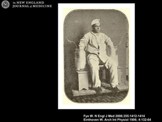 Fye W. N Engl J Med 2006;355:1412-1414
Einthoven W. Arch Int Physiol 1906; 4:132-64
 