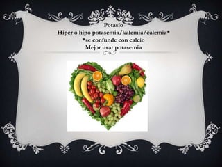 Potasio
Hiper o hipo potasemia/kalemia/calemia*
*se confunde con calcio
Mejor usar potasemia
 