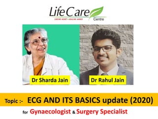 Topic :- ECG AND ITS BASICS update (2020)
Dr Rahul JainDr Sharda Jain
for Gynaecologist & Surgery Specialist
 
