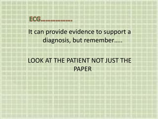 It can provide evidence to support a
diagnosis, but remember…..
LOOK AT THE PATIENT NOT JUST THE
PAPER
 