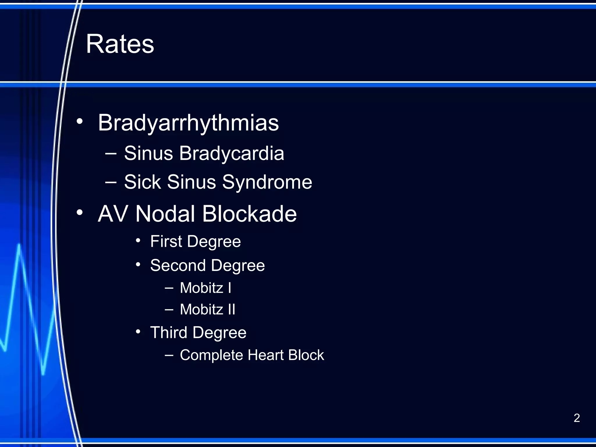 Rates
• Bradyarrhythmias
– Sinus Bradycardia
– Sick Sinus Syndrome
• AV Nodal Blockade
• First Degree
• Second Degree
– Mobitz I
– Mobitz II
• Third Degree
– Complete Heart Block
2
 