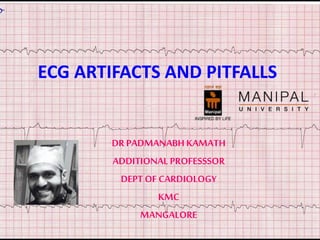ECG ARTIFACTS AND PITFALLS
DR PADMANABH KAMATH
ADDITIONAL PROFESSSOR
DEPT OF CARDIOLOGY
KMC
MANGALORE
 