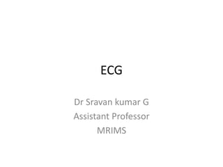 ECG
Dr Sravan kumar G
Assistant Professor
MRIMS
 
