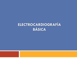 ELECTROCARDIOGRAFÍA
BÁSICA
 
