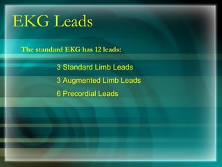 EKG Leads
The standard EKG has 12 leads:
3 Standard Limb Leads
3 Augmented Limb Leads
6 Precordial Leads
 