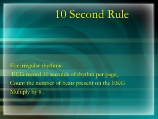 10 Second Rule
For irregular rhythms-
ECG record 10 seconds of rhythm per page,
Count the number of beats present on the EKG
Multiply by 6 .
 