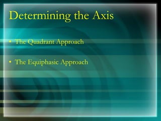 Determining the Axis
• The Quadrant Approach
• The Equiphasic Approach
 