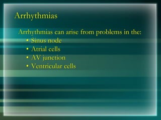 Arrhythmias
Arrhythmias can arise from problems in the:
• Sinus node
• Atrial cells
• AV junction
• Ventricular cells
 
