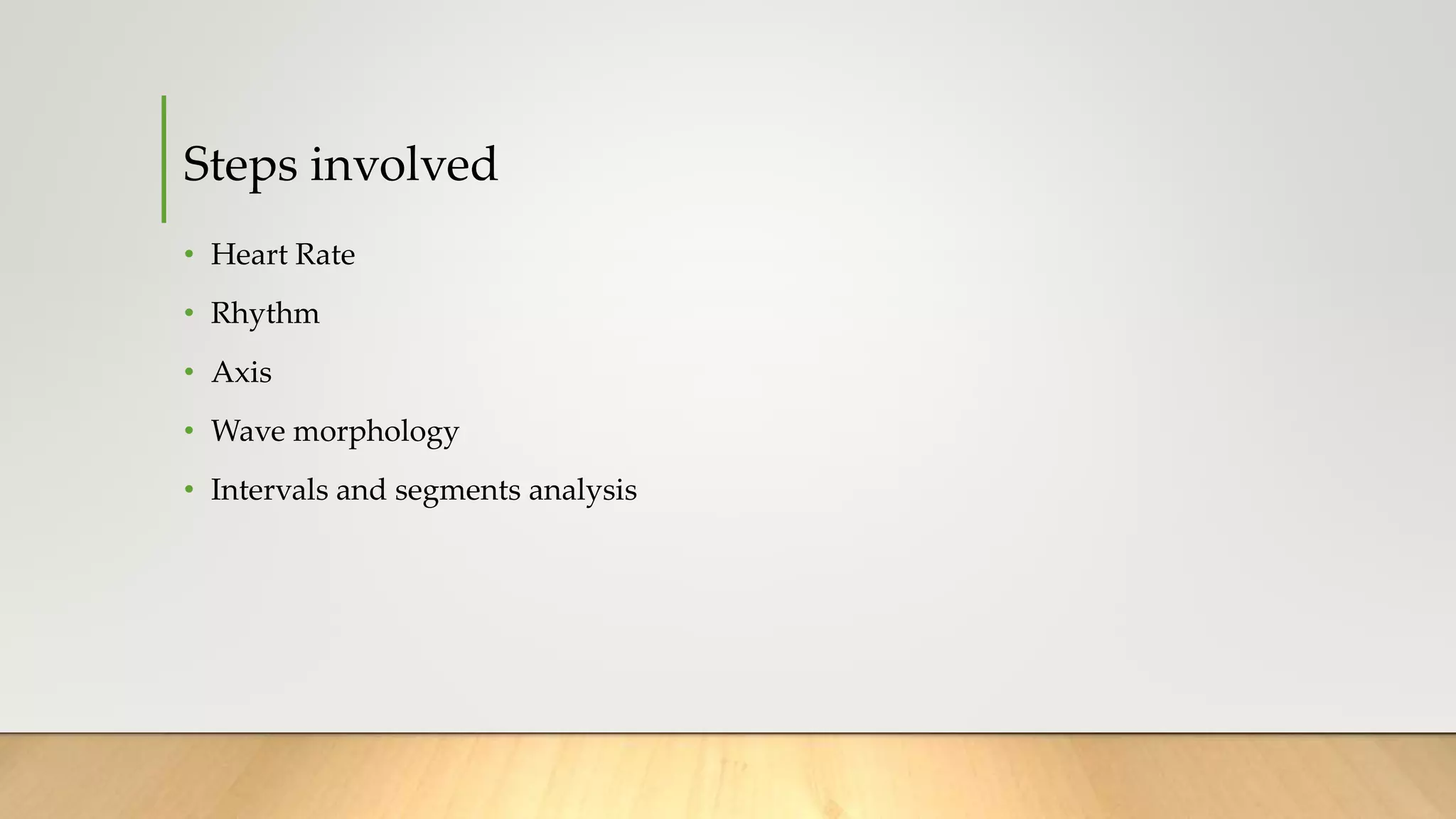 Steps involved
• Heart Rate
• Rhythm
• Axis
• Wave morphology
• Intervals and segments analysis
 