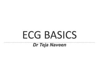 ECG BASICS
Dr Teja Naveen
 