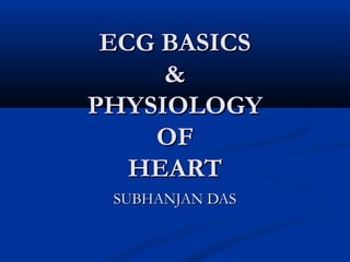 ECG BASICS
     &
PHYSIOLOGY
    OF
   HEART
 SUBHANJAN DAS
 