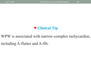 ♥ Clinical Tip
WPW is associated with narrow-complex tachycardias,
including A-flutter and A-fib.
July 13, 2021 ECG intensive course for Medical students 16
 
