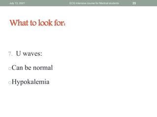 What to look for:
7. U waves:
oCan be normal
oHypokalemia
July 13, 2021 ECG intensive course for Medical students 35
 