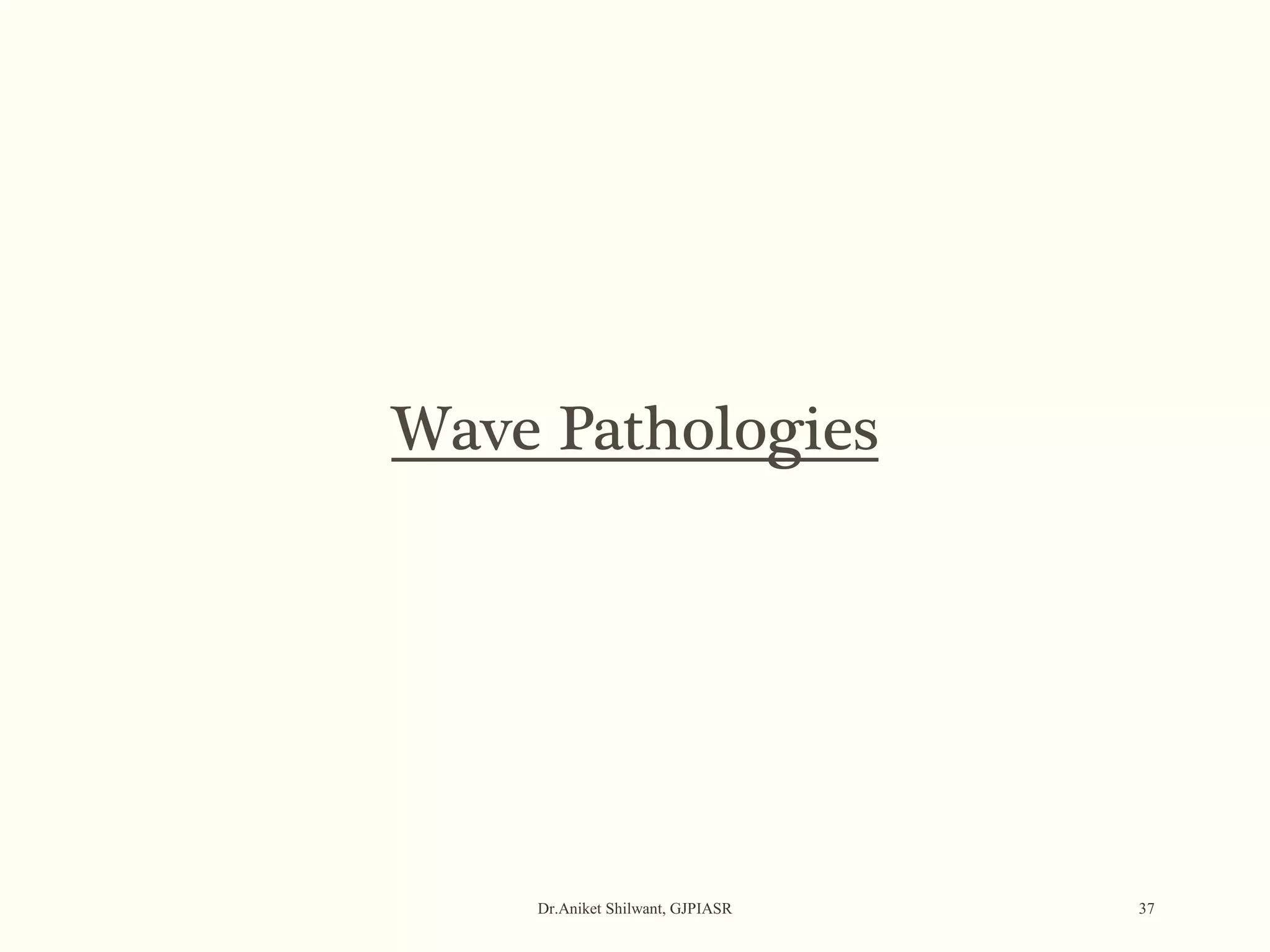 Dr.Aniket Shilwant, GJPIASR 37
Wave Pathologies
 