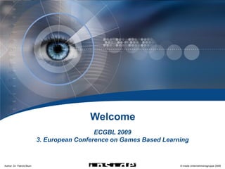 ECGBL 2009




                                           Welcome
                                             ECGBL 2009
                           3. European Conference on Games Based Learning


Author: Dr. Patrick Blum                                              © inside Unternehmensgruppe 2009
 