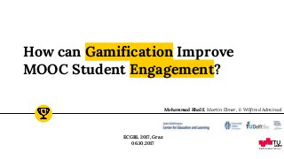 How can Gamification Improve
MOOC Student Engagement?
ECGBL 2017, Graz
06.10.2017
Mohammad Khalil, Martin Ebner, & Wilfired Admiraal
 