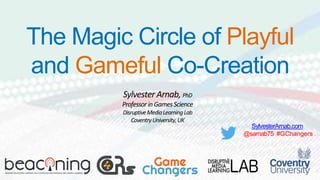 Sylvester Arnab, PhD
ProfessorinGamesScience
DisruptiveMediaLearningLab
CoventryUniversity,UK
The Magic Circle of Playful
and Gameful Co-Creation
SylvesterArnab.com
@sarnab75 #GChangers
 