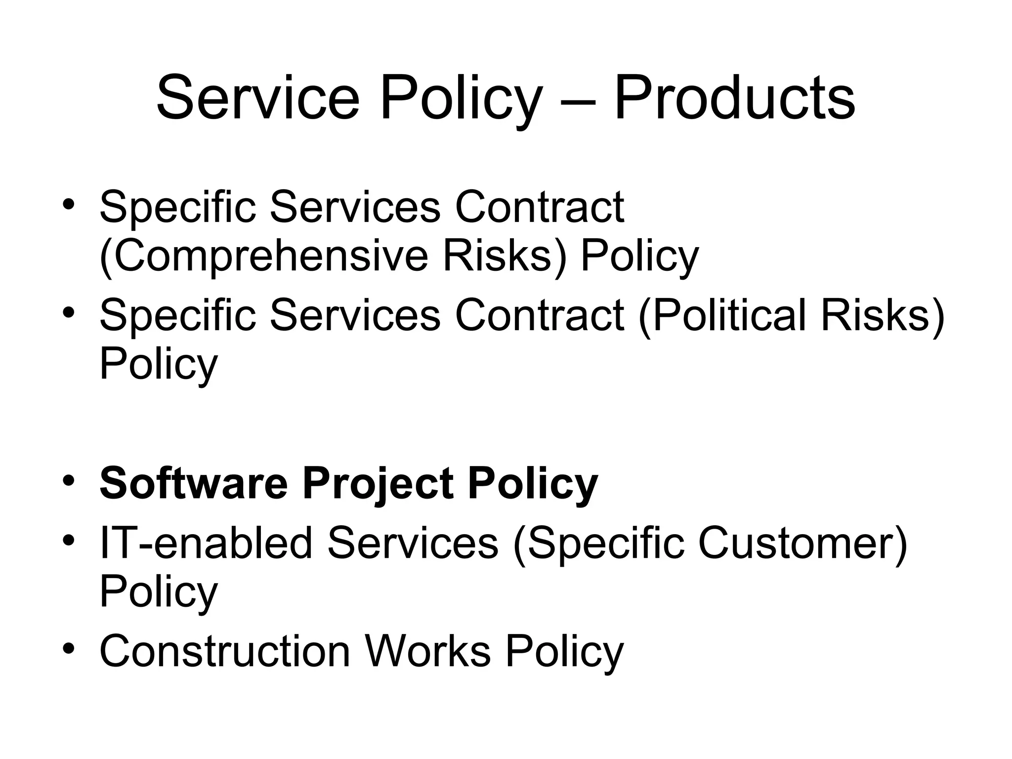 Service Policy – Products Specific Services Contract (Comprehensive Risks) Policy Specific Services Contract (Political Risks) Policy Software Project Policy   IT-enabled Services (Specific Customer) Policy  Construction Works Policy  