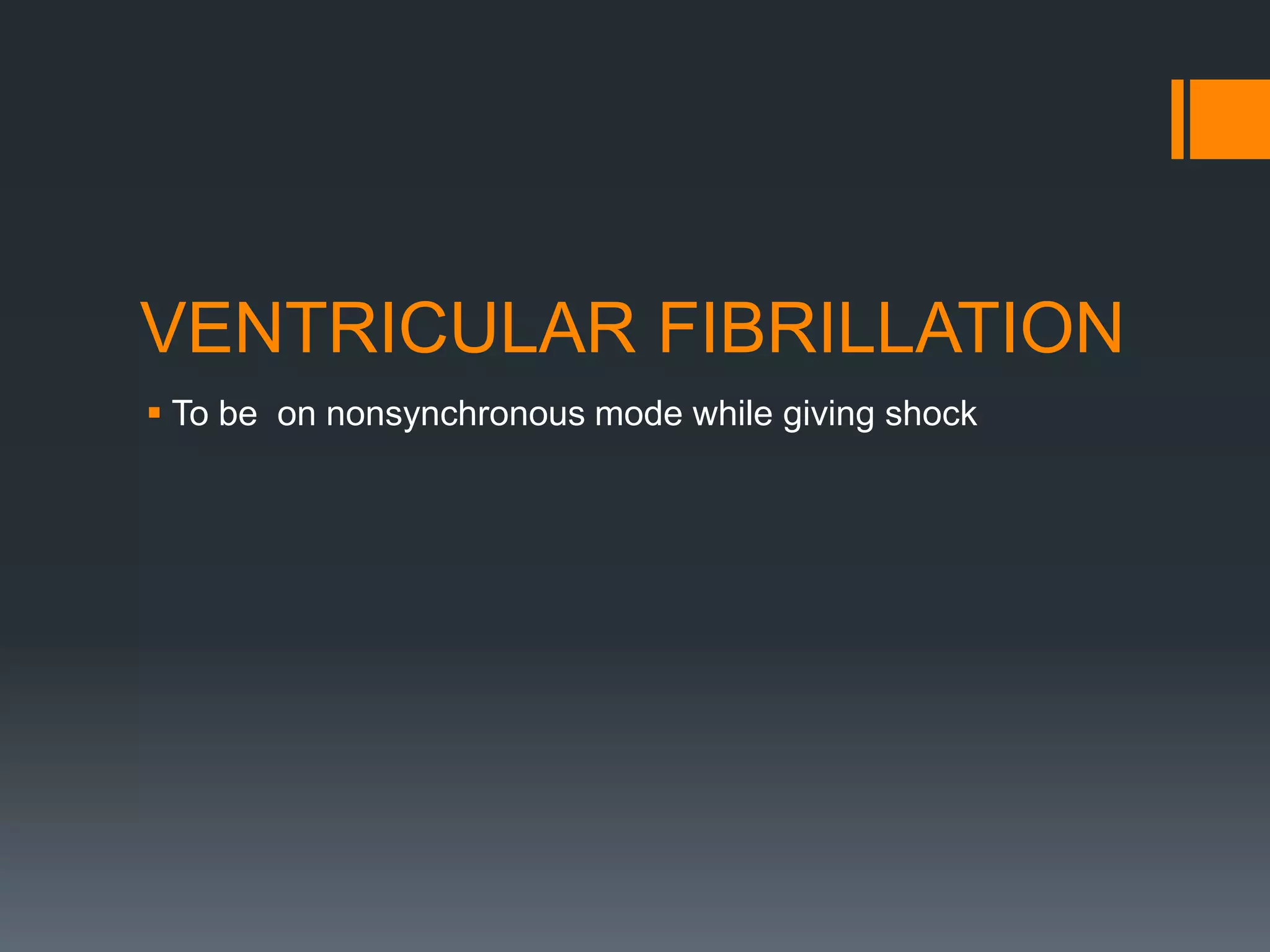VENTRICULAR FIBRILLATION
 To be on nonsynchronous mode while giving shock
 