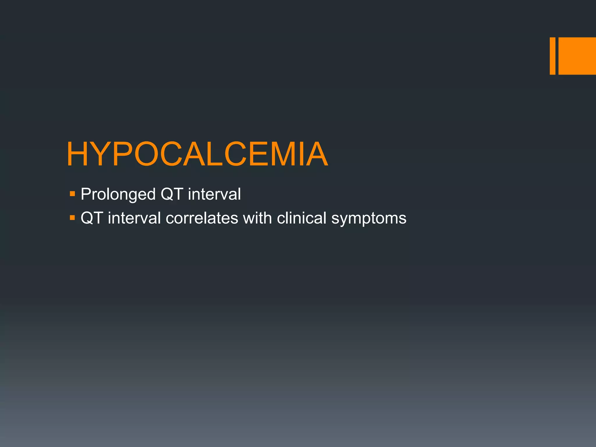 HYPOCALCEMIA
 Prolonged QT interval
 QT interval correlates with clinical symptoms
 
