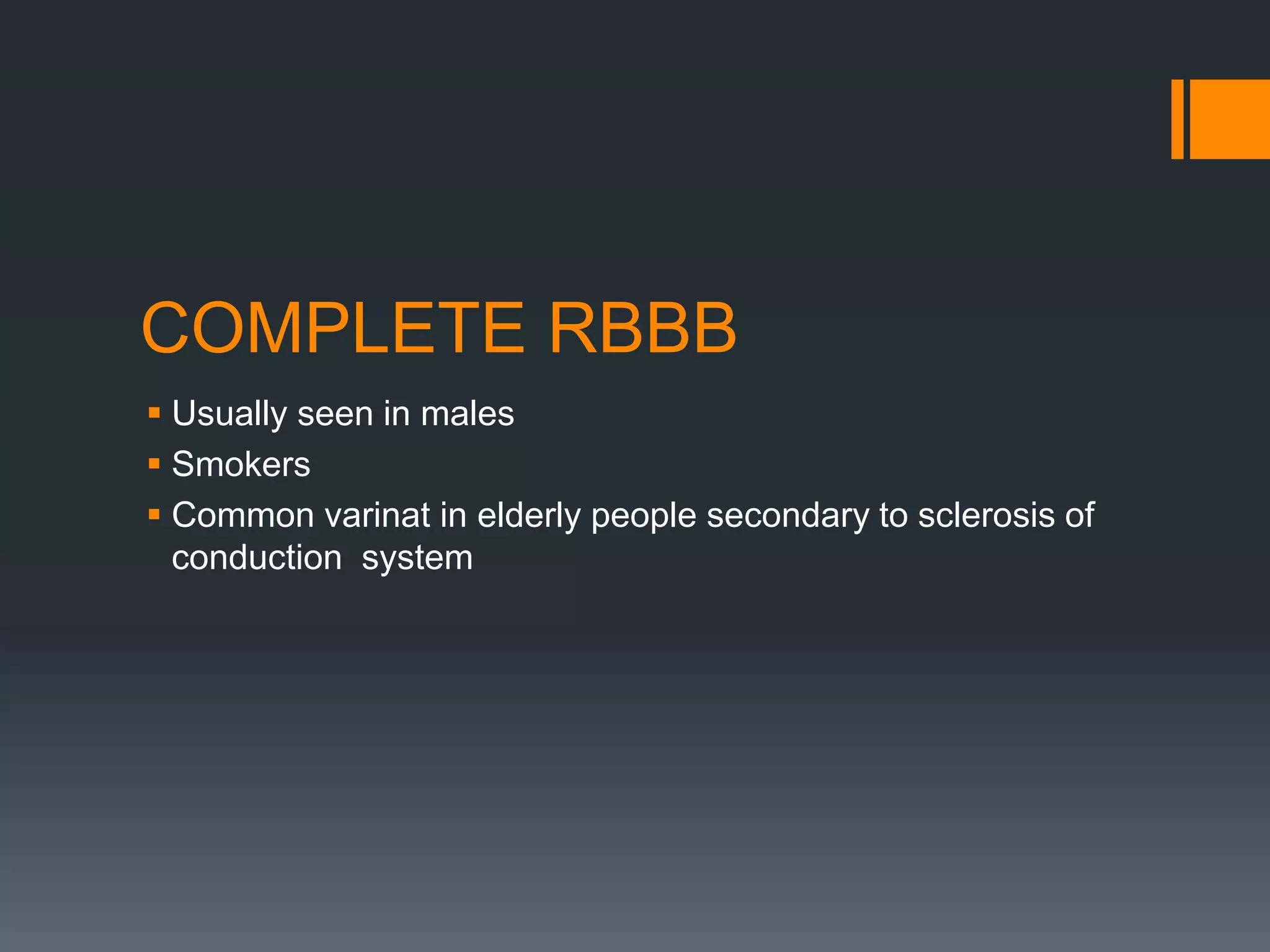 COMPLETE RBBB
 Usually seen in males
 Smokers
 Common varinat in elderly people secondary to sclerosis of
conduction system
 