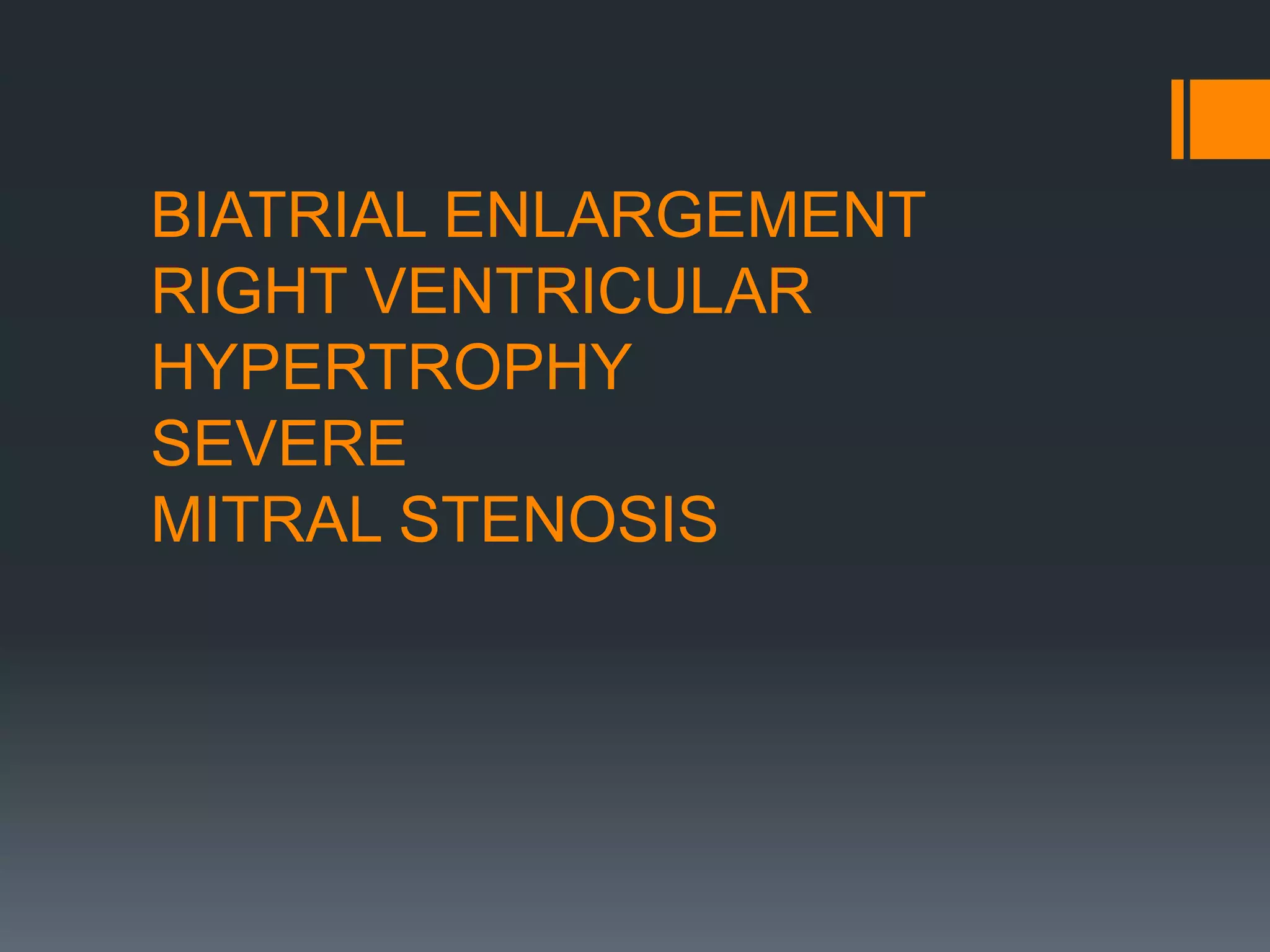 BIATRIAL ENLARGEMENT
RIGHT VENTRICULAR
HYPERTROPHY
SEVERE
MITRAL STENOSIS
 