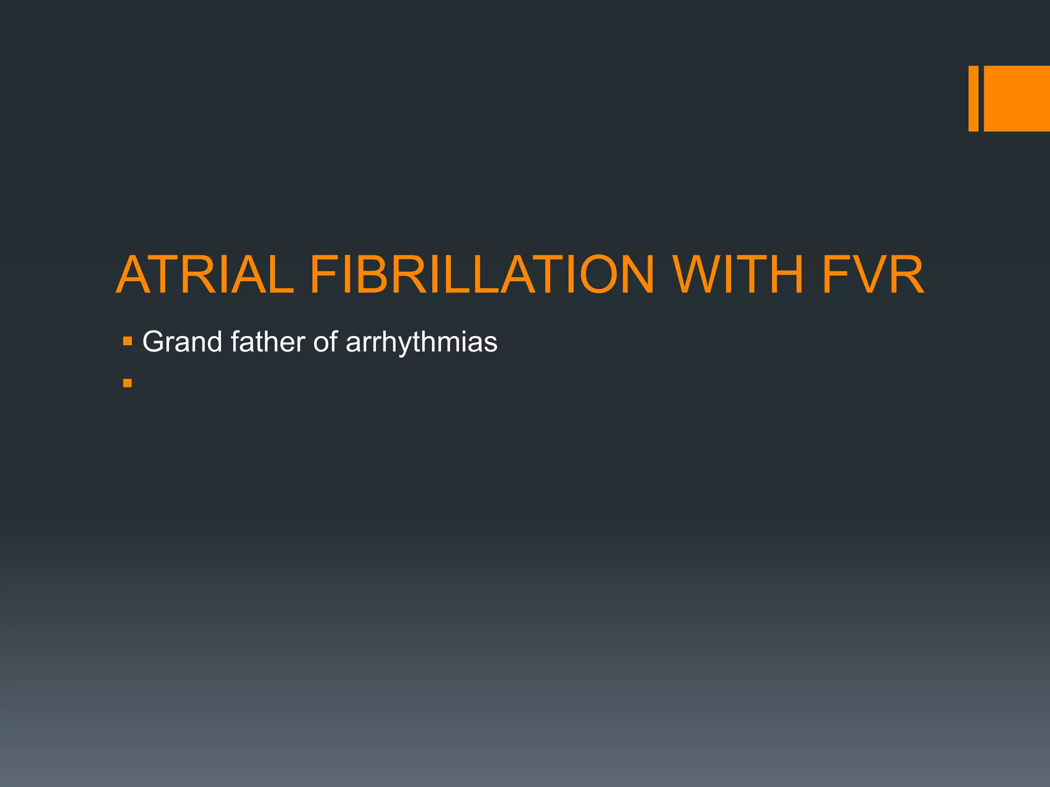 ATRIAL FIBRILLATION WITH FVR
 Grand father of arrhythmias

 