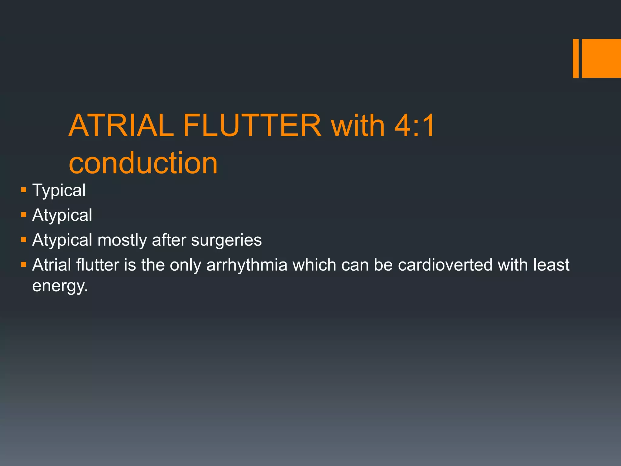 ATRIAL FLUTTER with 4:1
conduction
 Typical
 Atypical
 Atypical mostly after surgeries
 Atrial flutter is the only arrhythmia which can be cardioverted with least
energy.
 
