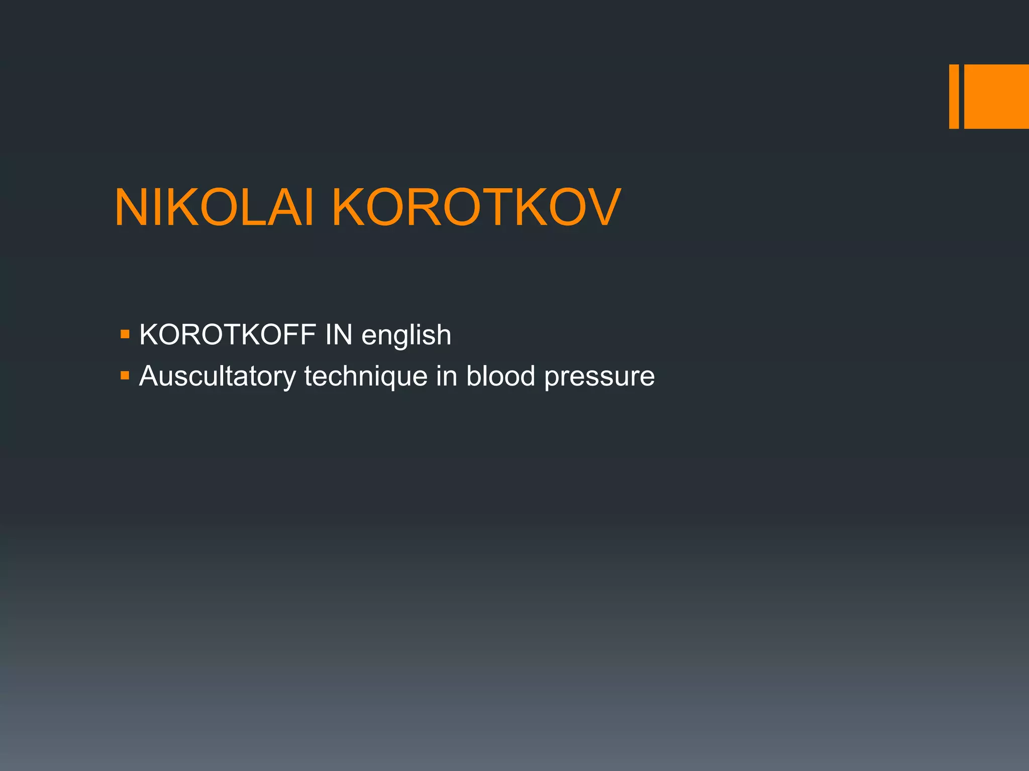 NIKOLAI KOROTKOV
 KOROTKOFF IN english
 Auscultatory technique in blood pressure
 