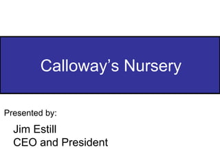Calloway’s Nursery Presented by: Jim Estill CEO and President 