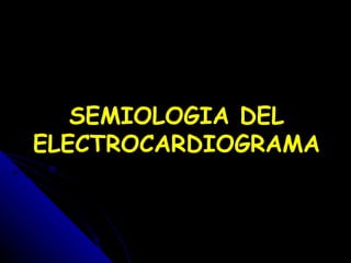 SEMIOLOGIA DEL
ELECTROCARDIOGRAMA
 