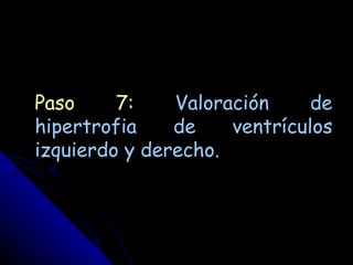 Paso     7:    Valoración     de
hipertrofia    de    ventrículos
izquierdo y derecho.
 