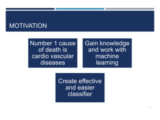 MOTIVATION
Number 1 cause
of death is
cardio vascular
diseases
Gain knowledge
and work with
machine
learning
Create effective
and easier
classifier
4
 