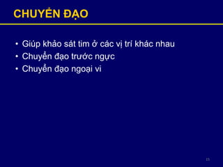 15
CHUYỂN ĐẠO
• Giúp khảo sát tim ở các vị trí khác nhau
• Chuyển đạo trước ngực
• Chuyển đạo ngoại vi
 