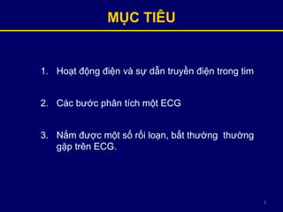 3
1. Hoạt động điện và sự dẫn truyền điện trong tim
2. Các bước phân tích một ECG
3. Nắm được một số rối loạn, bất thường thường
gặp trên ECG.
MỤC TIÊU
 