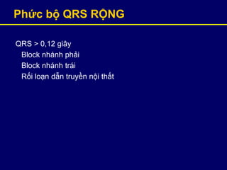 Phức bộ QRS RỘNG
QRS > 0,12 giây
Block nhánh phải
Block nhánh trái
Rối loạn dẫn truyền nội thất
 