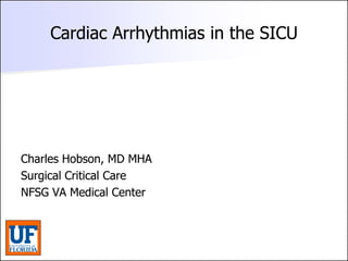 Cardiac Arrhythmias in the SICU
Cardiac Arrhythmias in the SICU
Charles Hobson, MD MHA
Charles Hobson, MD MHA
Surgical Critical Care
Surgical Critical Care
NFSG VA Medical Center
NFSG VA Medical Center
 