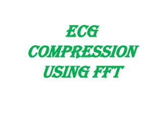 ECG
COMPRESSION
 USING FFT
 