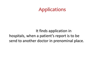 Applications



               It finds application in
hospitals, when a patient’s report is to be
send to another doctor in prenominal place.
 