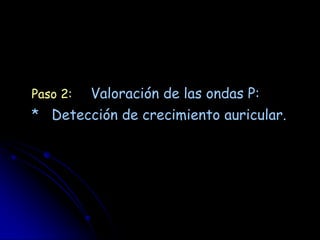 Paso 2:   Valoración de las ondas P:
* Detección de crecimiento auricular.
 