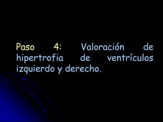 Paso     4:    Valoración     de
hipertrofia    de    ventrículos
izquierdo y derecho.
 