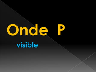 Onde P
visible

 
