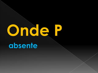 Onde P
absente

 