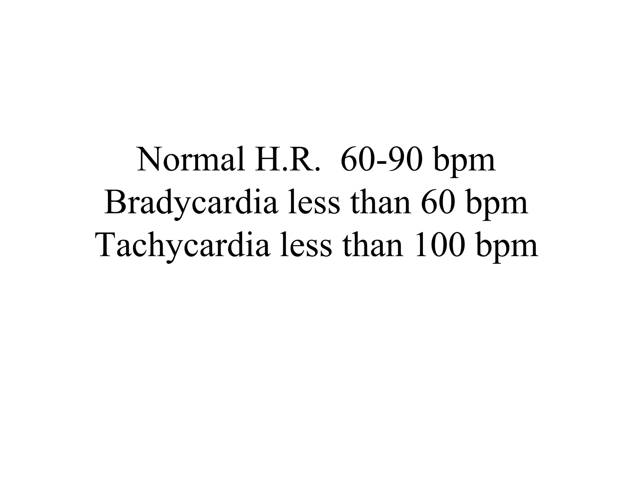 Normal H.R. 60-90 bpm
Bradycardia less than 60 bpm
Tachycardia less than 100 bpm
 