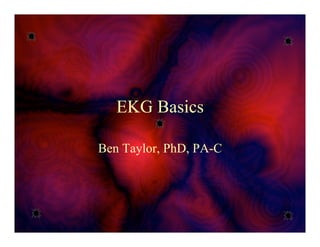 EKG Basics
Ben Taylor, PhD, PA-C
 