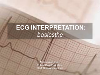 ECG INTERPRETATION:
the
basics
Mohammed ayed
Critical Care Education
Staff Development Unit
 