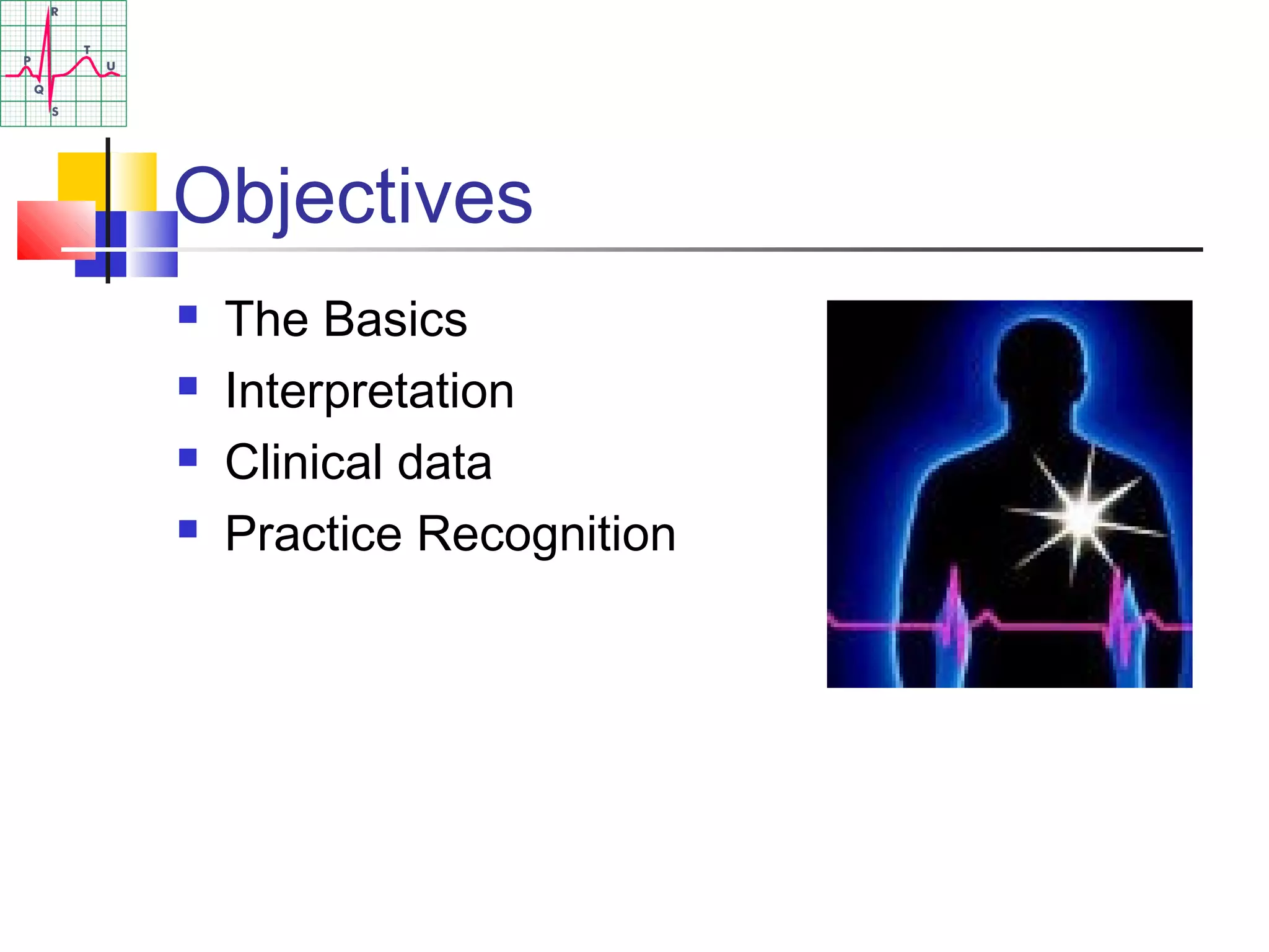 Objectives
 The Basics
 Interpretation
 Clinical data
 Practice Recognition
 