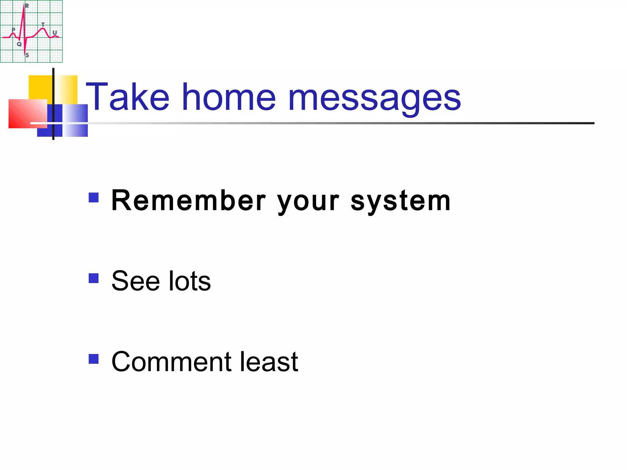 Take home messages
 Remember your system
 See lots
 Comment least
 