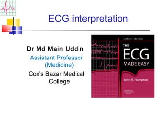 ECG interpretation
Dr Md Main Uddin
Assistant Professor
(Medicine)
Cox’s Bazar Medical
College
 