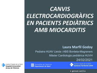 Laura Marfil Godoy
Pediatra HUAV Lleida i ABS Bordeta-Magraners
Màster Cardiologia pediàtrica HUVH
24/02/2021
CANVIS
ELECTROCARDIOGRÀFICS
EN PACIENTS PEDIÀTRICS
AMB MIOCARDITIS
 